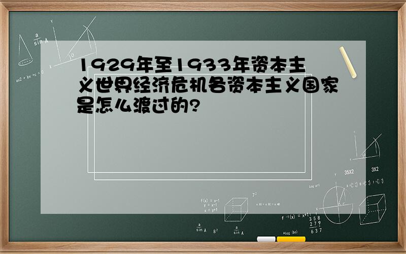 1929年至1933年资本主义世界经济危机各资本主义国家是怎么渡过的?