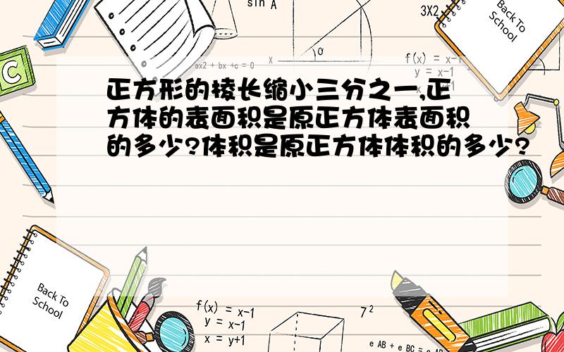 正方形的棱长缩小三分之一,正方体的表面积是原正方体表面积的多少?体积是原正方体体积的多少?