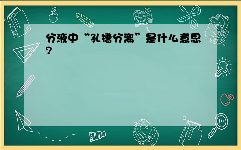 分液中“孔槽分离”是什么意思?