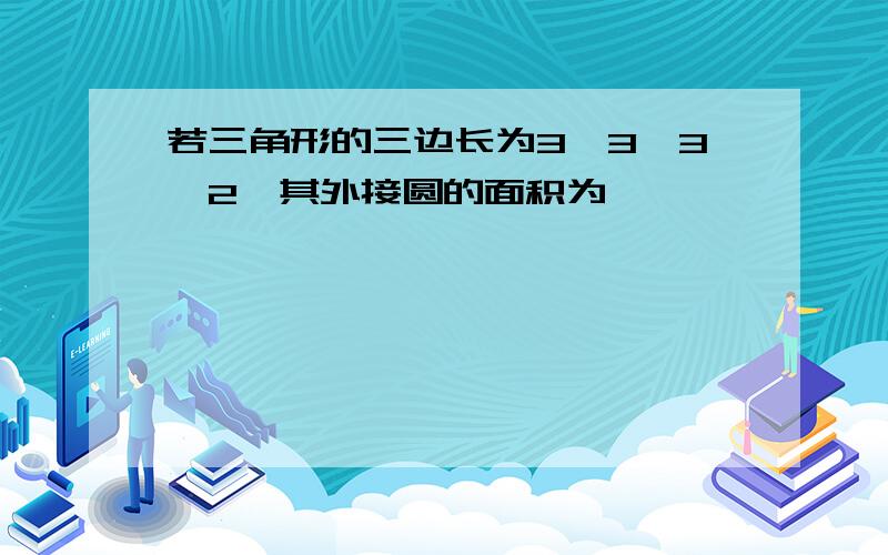 若三角形的三边长为3,3,3√2,其外接圆的面积为