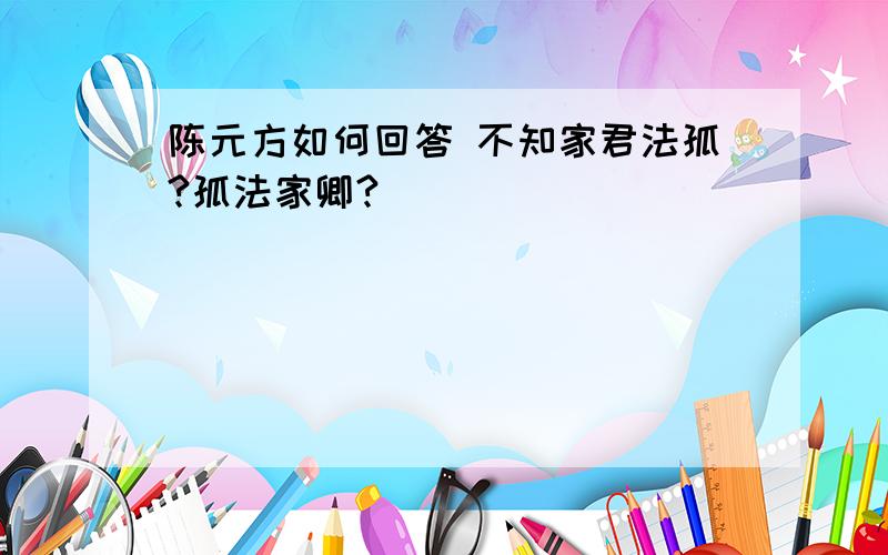 陈元方如何回答 不知家君法孤?孤法家卿?