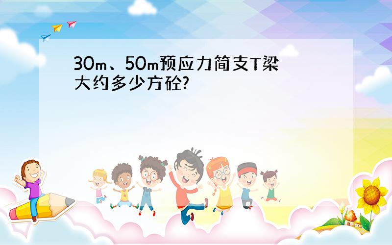 30m、50m预应力简支T梁大约多少方砼?