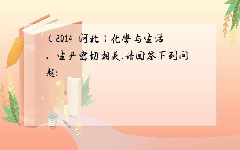 （2014•河北）化学与生活、生产密切相关．请回答下列问题：