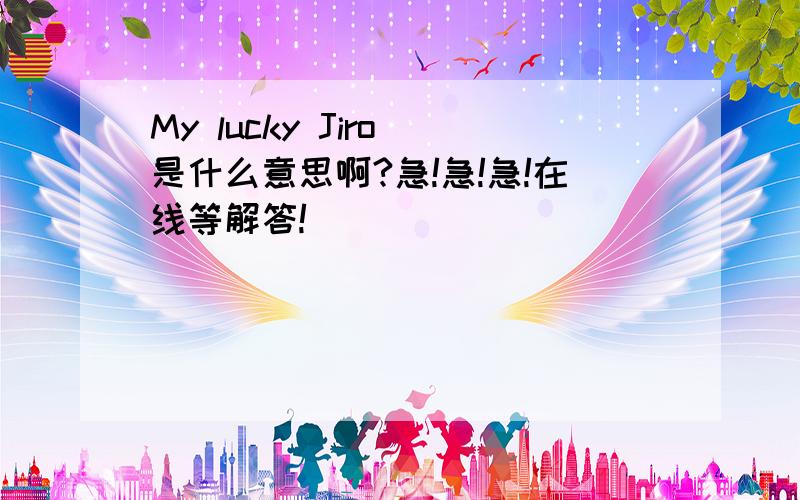 My lucky Jiro 是什么意思啊?急!急!急!在线等解答!