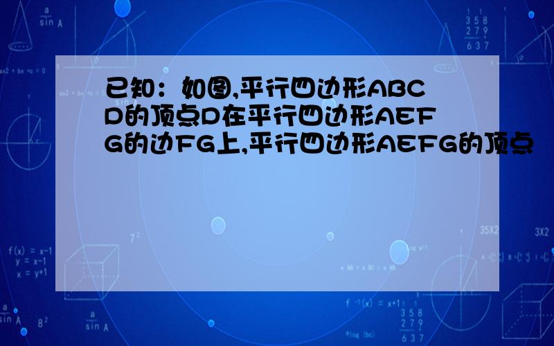 已知：如图,平行四边形ABCD的顶点D在平行四边形AEFG的边FG上,平行四边形AEFG的顶点