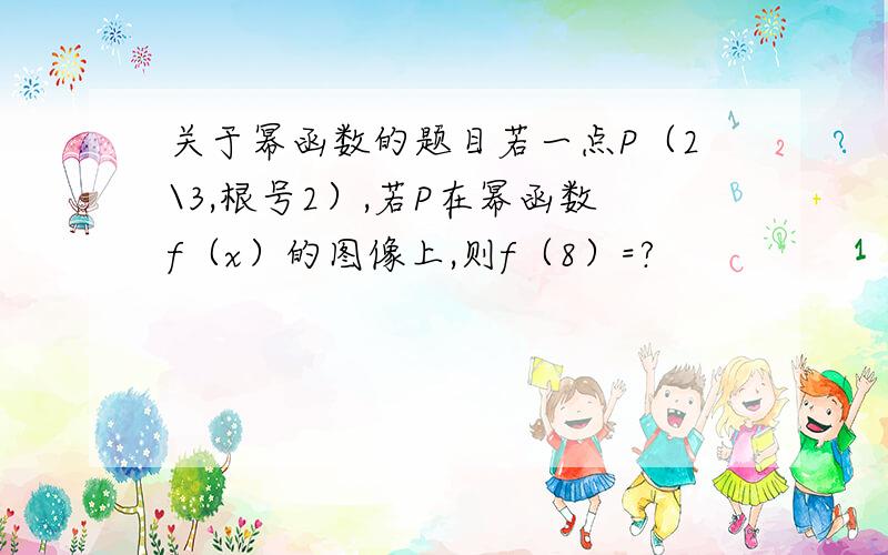 关于幂函数的题目若一点P（2\3,根号2）,若P在幂函数f（x）的图像上,则f（8）=?