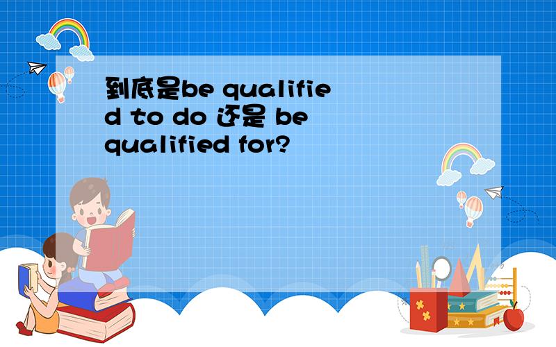 到底是be qualified to do 还是 be qualified for?