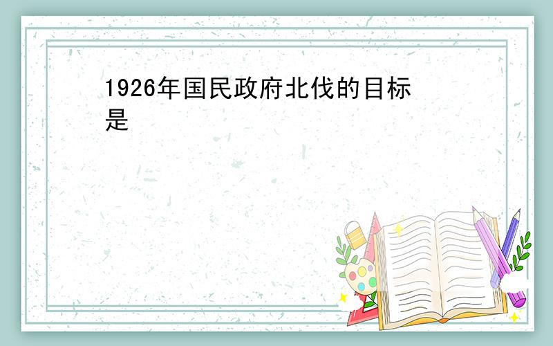 1926年国民政府北伐的目标是