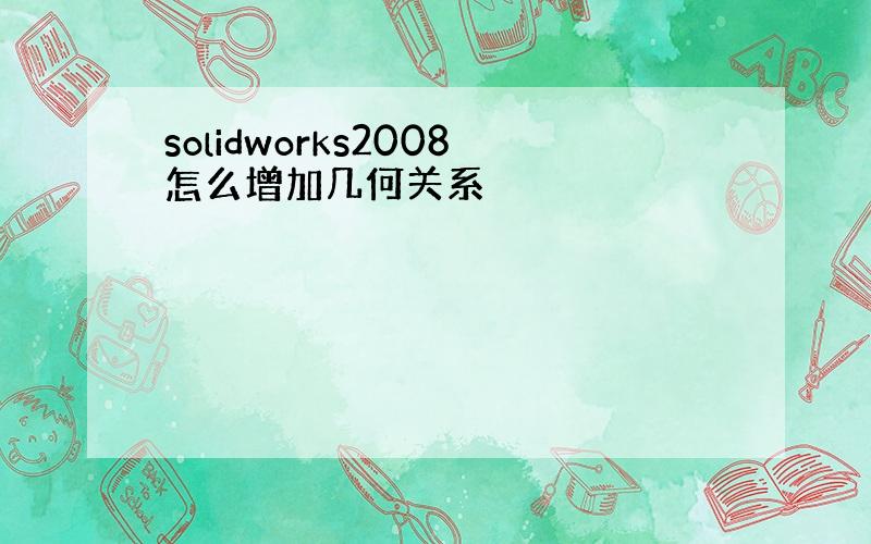 solidworks2008怎么增加几何关系