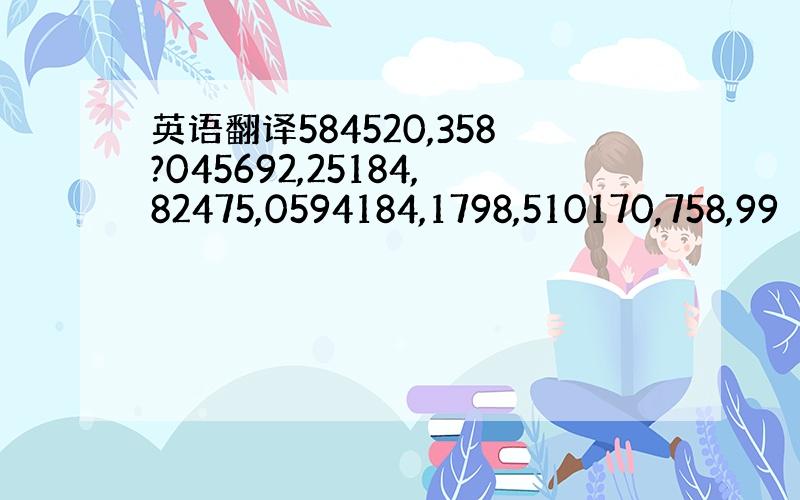 英语翻译584520,358?045692,25184,82475,0594184,1798,510170,758,99