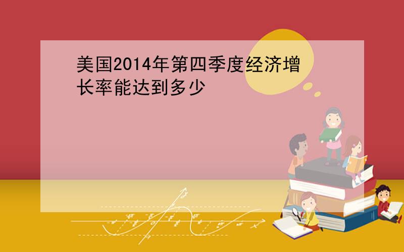 美国2014年第四季度经济增长率能达到多少