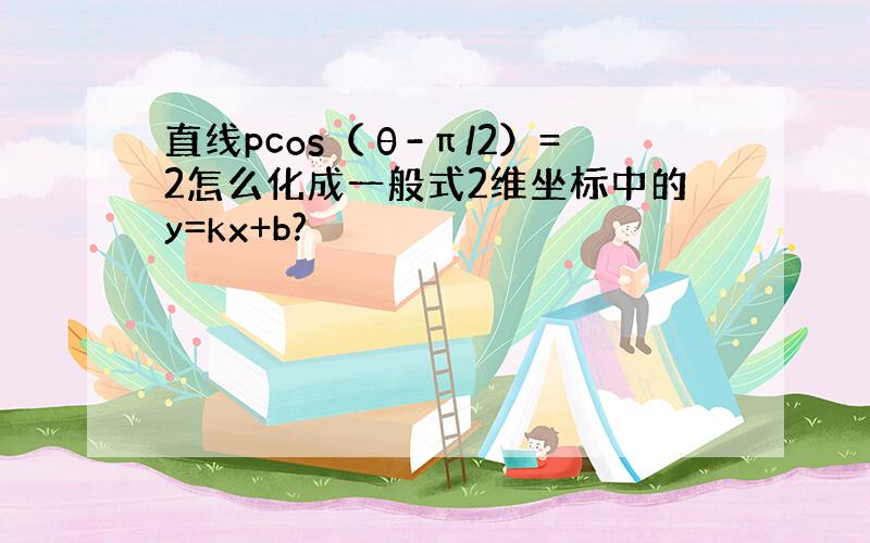 直线pcos（θ-π/2）=2怎么化成一般式2维坐标中的y=kx+b?