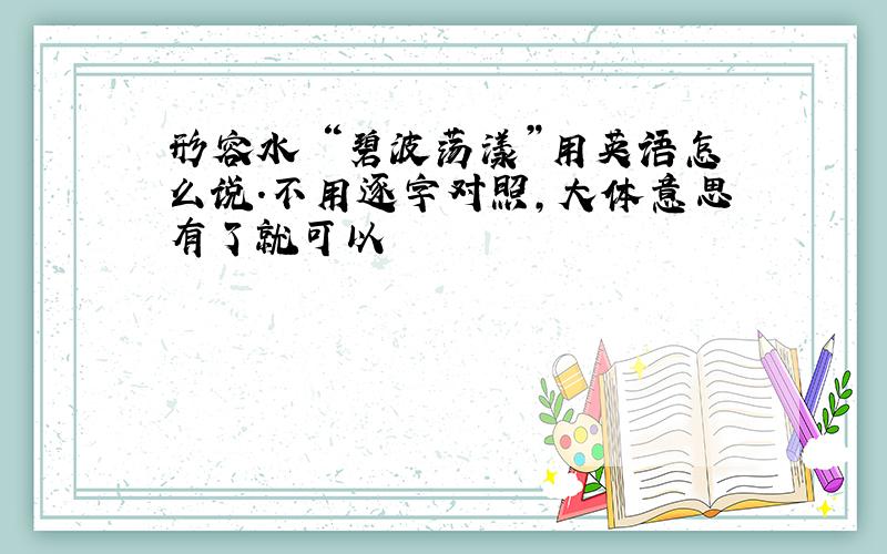 形容水 “碧波荡漾”用英语怎么说.不用逐字对照,大体意思有了就可以