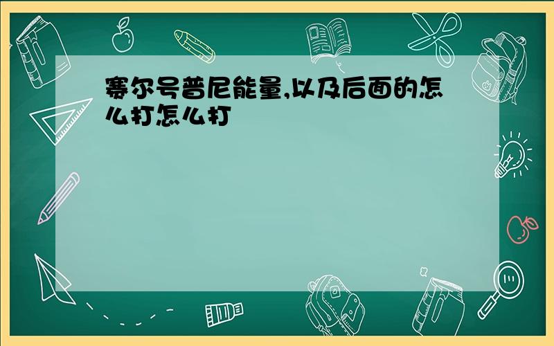 赛尔号普尼能量,以及后面的怎么打怎么打