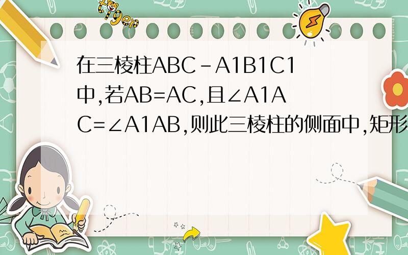 在三棱柱ABC-A1B1C1中,若AB=AC,且∠A1AC=∠A1AB,则此三棱柱的侧面中,矩形的个数是多少? 求过程