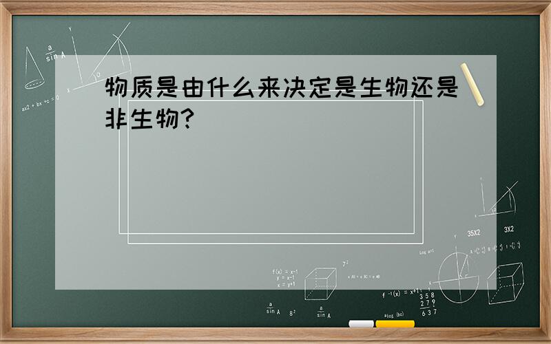 物质是由什么来决定是生物还是非生物?