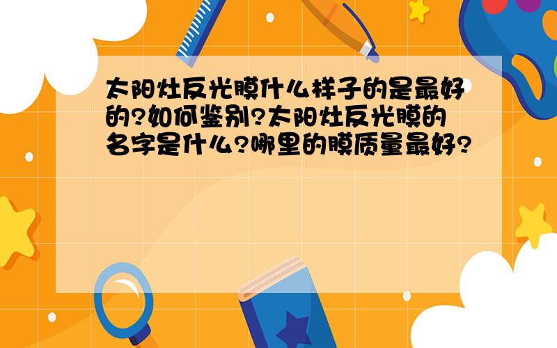 太阳灶反光膜什么样子的是最好的?如何鉴别?太阳灶反光膜的名字是什么?哪里的膜质量最好?