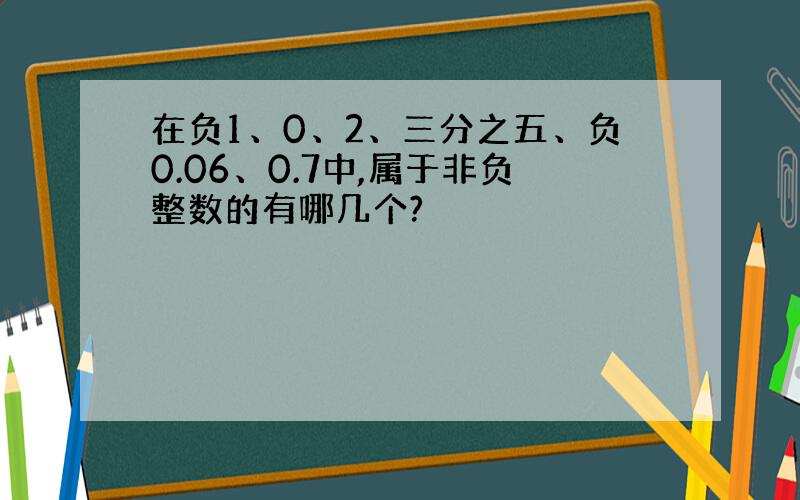 在负1、0、2、三分之五、负0.06、0.7中,属于非负整数的有哪几个?