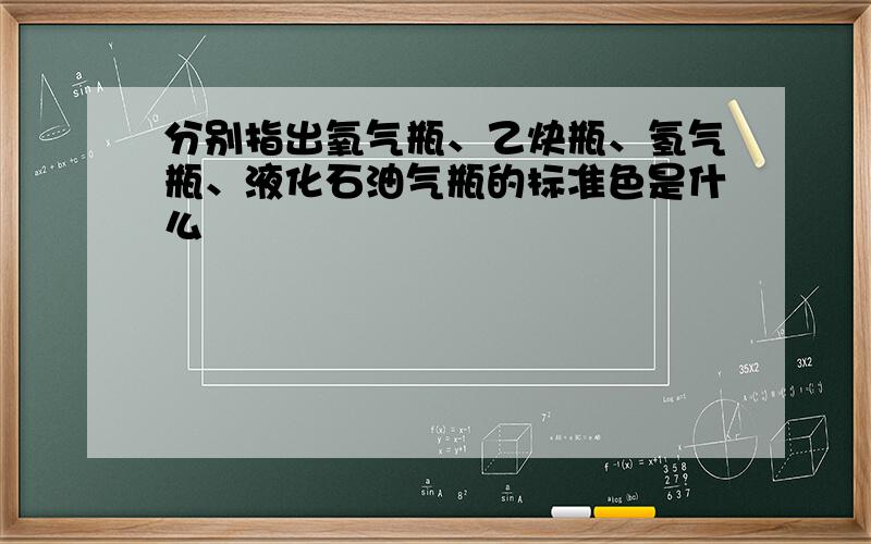 分别指出氧气瓶、乙炔瓶、氢气瓶、液化石油气瓶的标准色是什么﹖