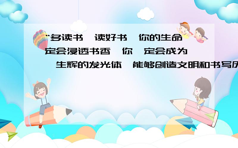 “多读书、读好书,你的生命一定会浸透书香,你一定会成为熠熠生辉的发光体,能够创造文明和书写历史,能够引导、照耀、温暖别人