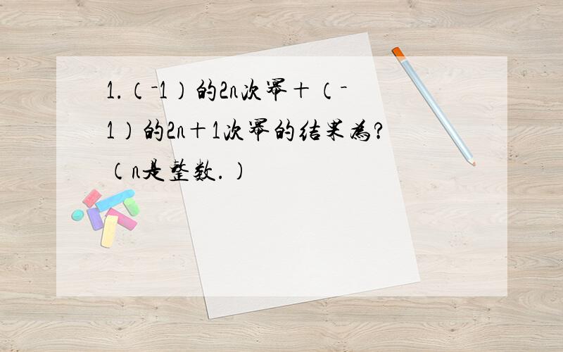 1.（－1）的2n次幂＋（－1）的2n＋1次幂的结果为?（n是整数.）