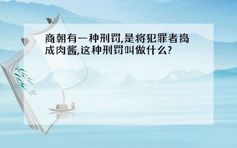 商朝有一种刑罚,是将犯罪者捣成肉酱,这种刑罚叫做什么?