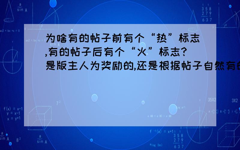 为啥有的帖子前有个“热”标志,有的帖子后有个“火”标志?是版主人为奖励的,还是根据帖子自然有的?