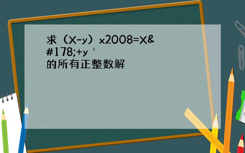 求（X-y）x2008=X²+y² 的所有正整数解