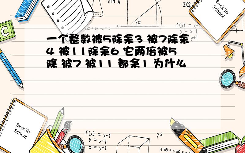 一个整数被5除余3 被7除余4 被11除余6 它两倍被5除 被7 被11 都余1 为什么