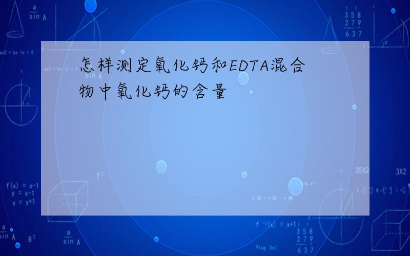 怎样测定氧化钙和EDTA混合物中氧化钙的含量