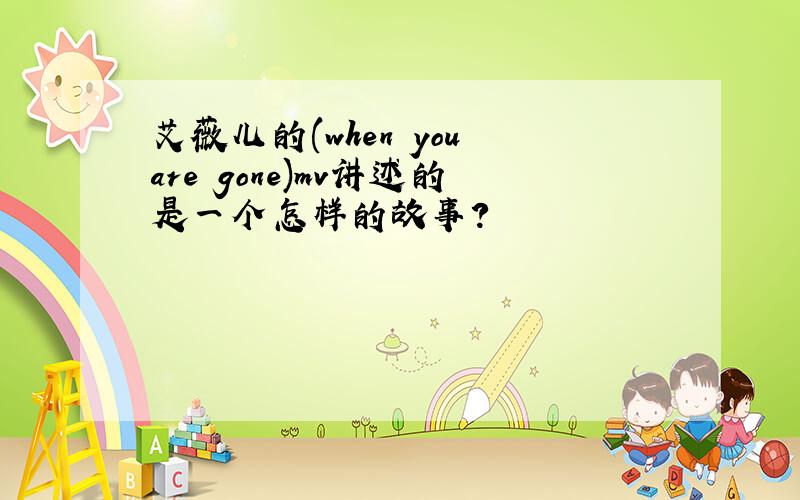 艾薇儿的(when you are gone)mv讲述的是一个怎样的故事?