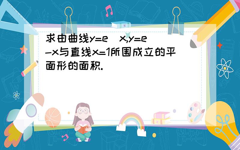 求由曲线y=e^x,y=e^-x与直线x=1所围成立的平面形的面积.