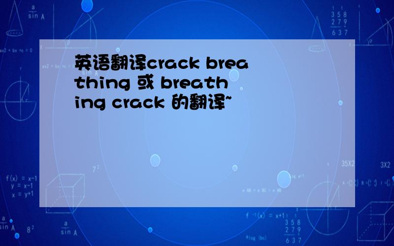 英语翻译crack breathing 或 breathing crack 的翻译~