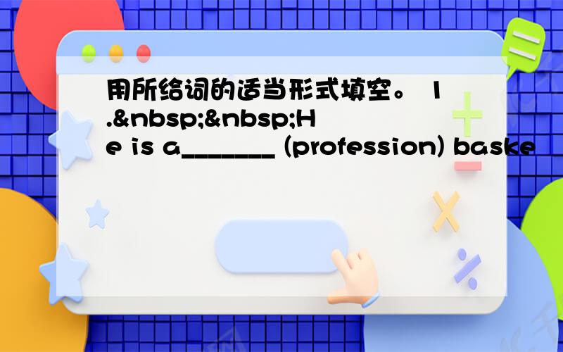 用所给词的适当形式填空。 1.  He is a_______ (profession) baske