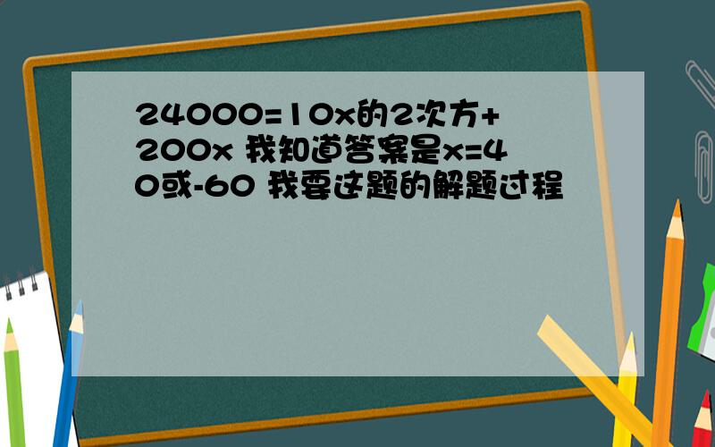 24000=10x的2次方+200x 我知道答案是x=40或-60 我要这题的解题过程