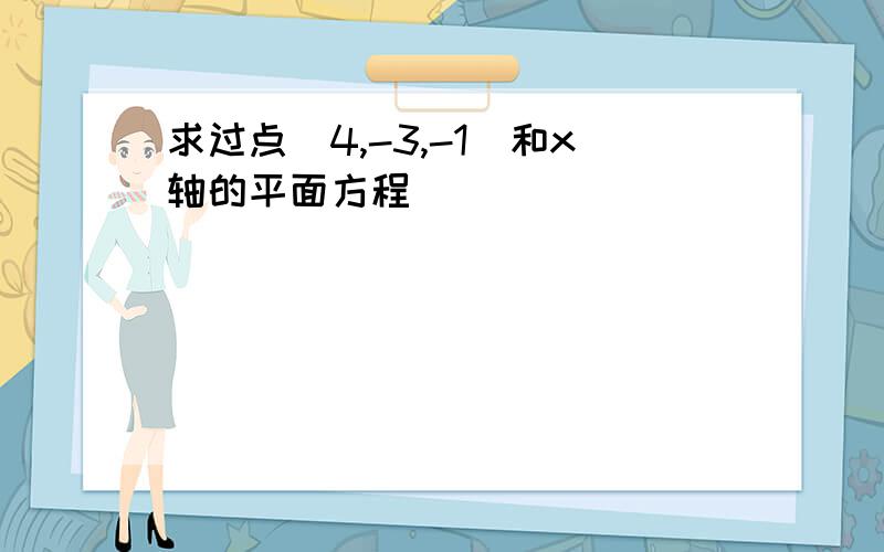 求过点(4,-3,-1)和x轴的平面方程