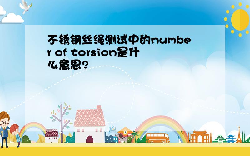 不锈钢丝绳测试中的number of torsion是什么意思?