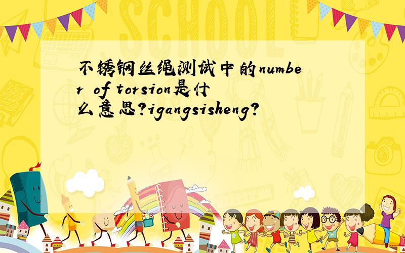 不锈钢丝绳测试中的number of torsion是什么意思?igangsisheng?