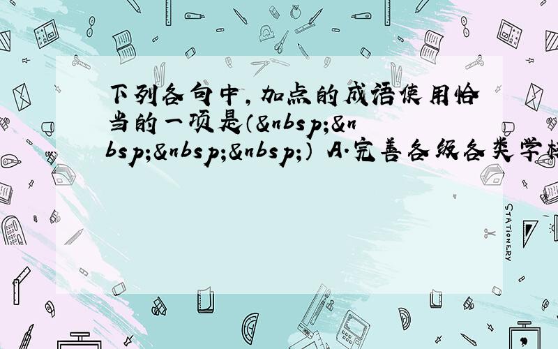 下列各句中，加点的成语使用恰当的一项是（    ） A．完善各级各类学校的心理健