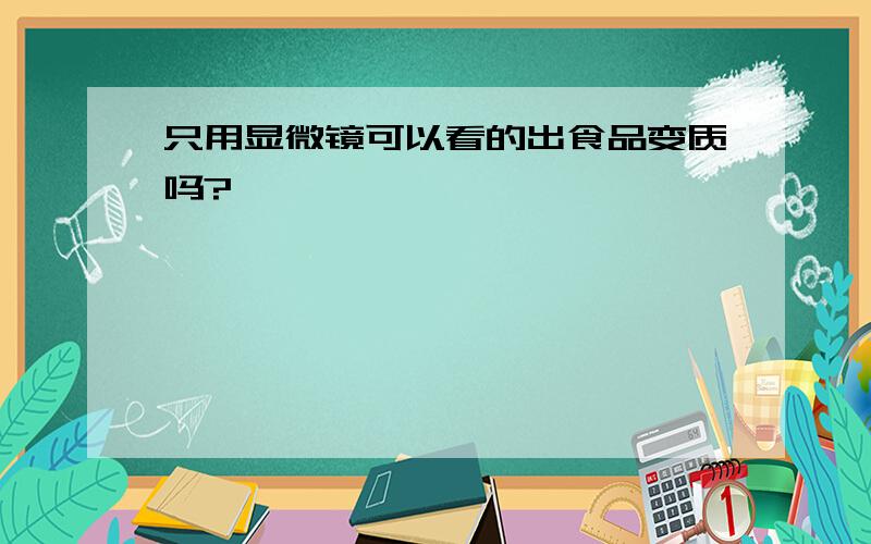 只用显微镜可以看的出食品变质吗?