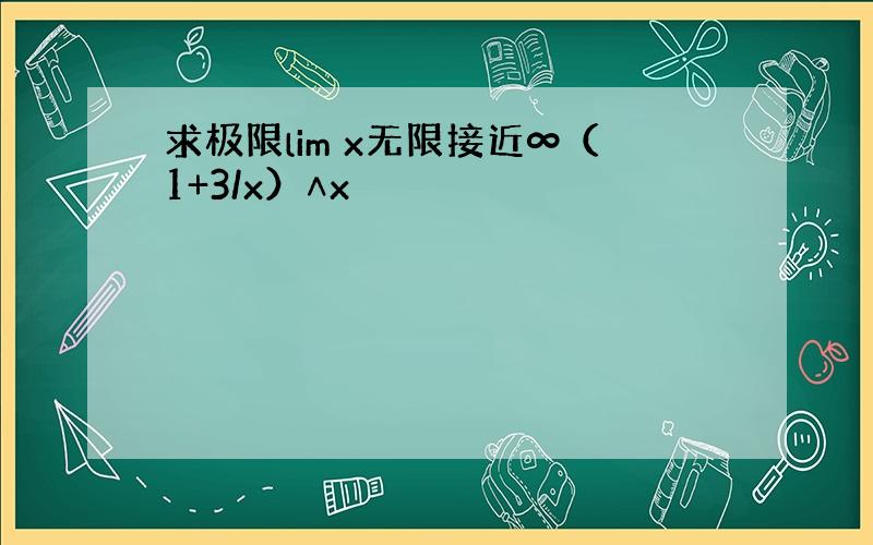 求极限lim x无限接近∞（1+3/x）∧x