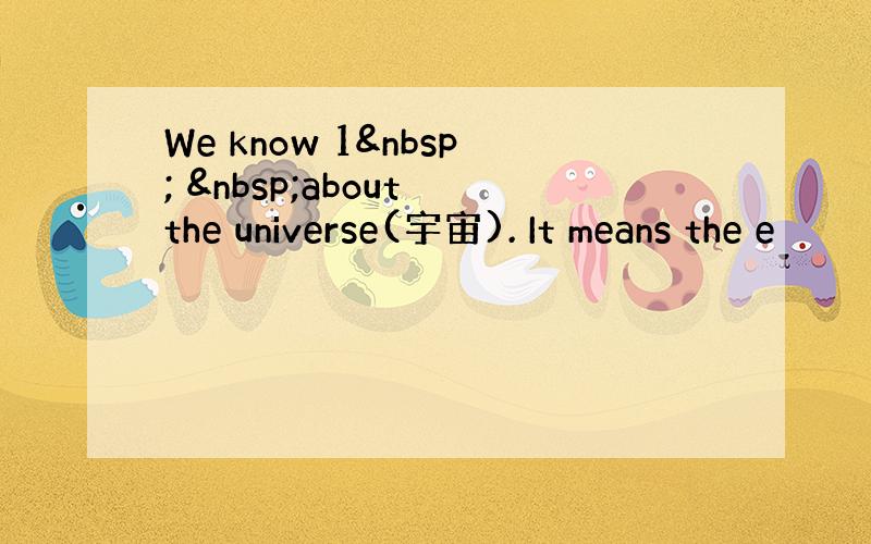 We know 1   about the universe(宇宙). It means the e