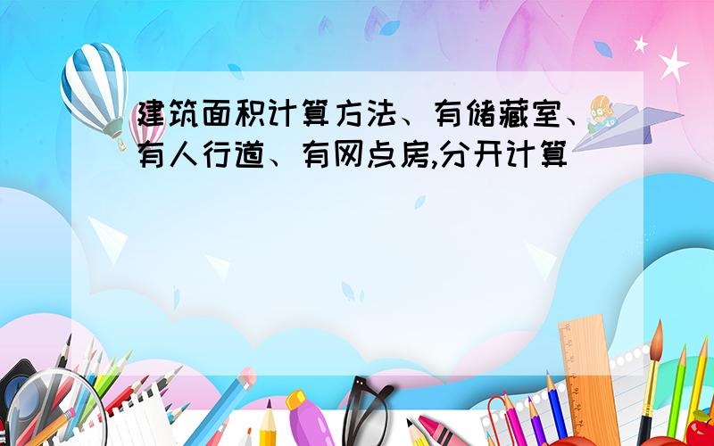 建筑面积计算方法、有储藏室、有人行道、有网点房,分开计算