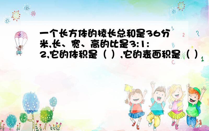 一个长方体的棱长总和是36分米,长、宽、高的比是3:1:2,它的体积是（ ）,它的表面积是（ ）