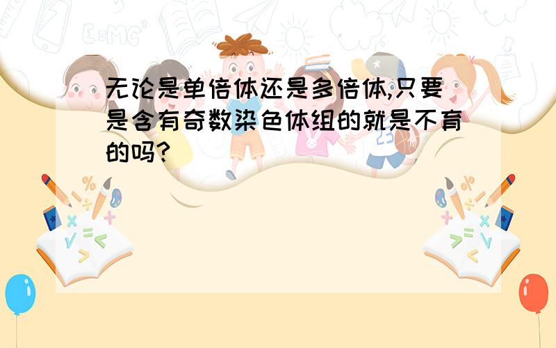 无论是单倍体还是多倍体,只要是含有奇数染色体组的就是不育的吗?