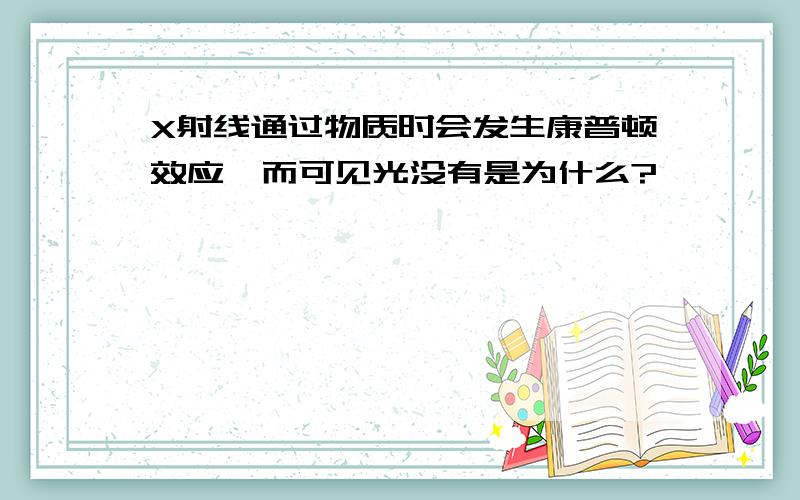 X射线通过物质时会发生康普顿效应,而可见光没有是为什么?