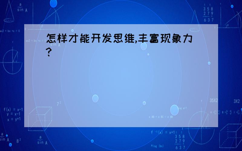 怎样才能开发思维,丰富现象力?