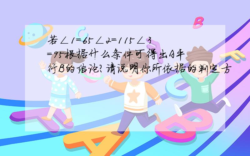 若∠1=65∠2=115∠3=95根据什么条件可得出A平行B的结论?请说明你所依据的判定方