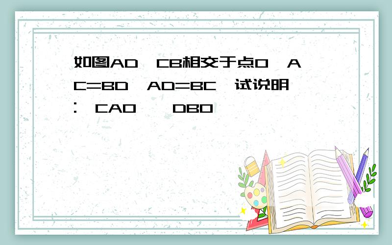 如图AD、CB相交于点O,AC=BD,AD=BC,试说明:△CAO≌△DBO