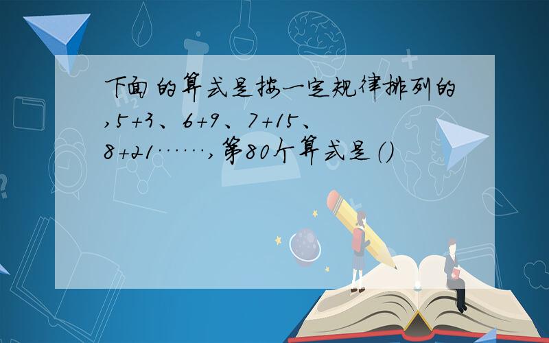 下面的算式是按一定规律排列的,5+3、6+9、7+15、8+21……,第80个算式是（）